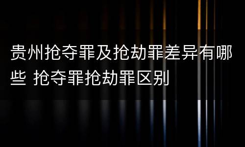 贵州抢夺罪及抢劫罪差异有哪些 抢夺罪抢劫罪区别