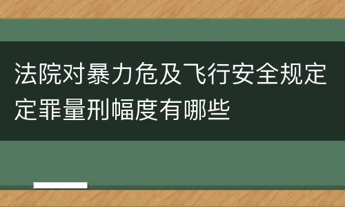 法院对暴力危及飞行安全规定定罪量刑幅度有哪些