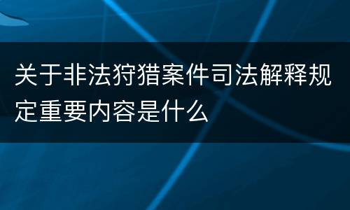关于非法狩猎案件司法解释规定重要内容是什么