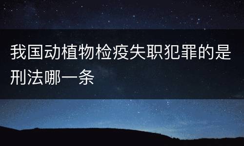 我国动植物检疫失职犯罪的是刑法哪一条