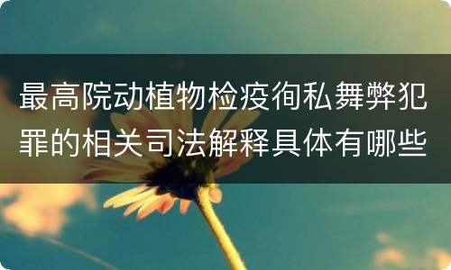 最高院动植物检疫徇私舞弊犯罪的相关司法解释具体有哪些主要内容