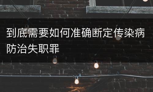 到底需要如何准确断定传染病防治失职罪
