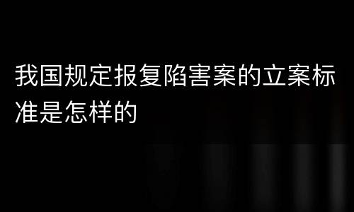 我国规定报复陷害案的立案标准是怎样的