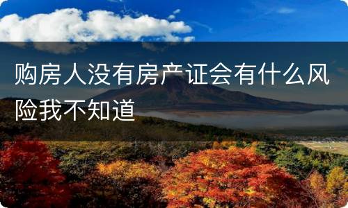 购房人没有房产证会有什么风险我不知道