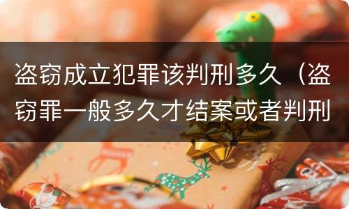 盗窃成立犯罪该判刑多久（盗窃罪一般多久才结案或者判刑的?）