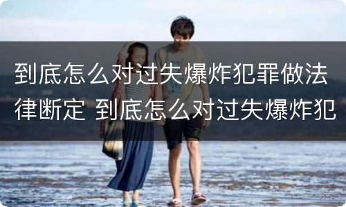 到底怎么对过失爆炸犯罪做法律断定 到底怎么对过失爆炸犯罪做法律断定