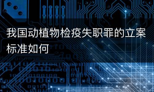 我国动植物检疫失职罪的立案标准如何