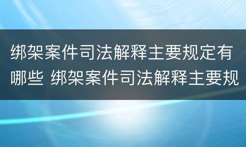 绑架案件司法解释主要规定有哪些 绑架案件司法解释主要规定有哪些内容