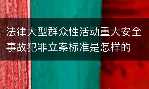法律大型群众性活动重大安全事故犯罪立案标准是怎样的