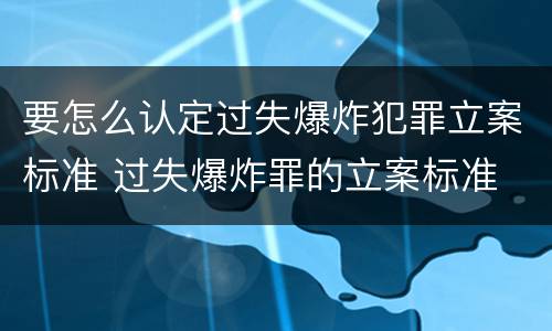 要怎么认定过失爆炸犯罪立案标准 过失爆炸罪的立案标准