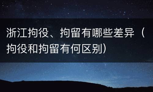 浙江拘役、拘留有哪些差异（拘役和拘留有何区别）