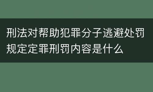 刑法对帮助犯罪分子逃避处罚规定定罪刑罚内容是什么