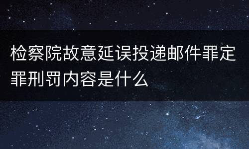 检察院故意延误投递邮件罪定罪刑罚内容是什么