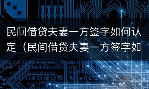 民间借贷夫妻一方签字如何认定（民间借贷夫妻一方签字如何认定诈骗罪）