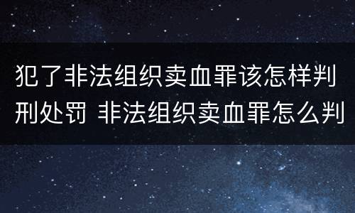 犯了非法组织卖血罪该怎样判刑处罚 非法组织卖血罪怎么判