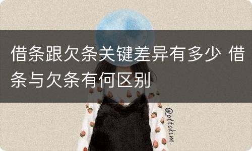 借条跟欠条关键差异有多少 借条与欠条有何区别