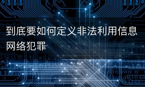 到底要如何定义非法利用信息网络犯罪