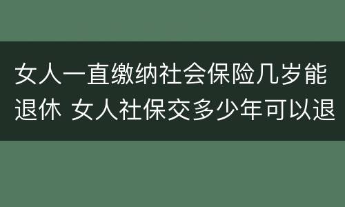 女人一直缴纳社会保险几岁能退休 女人社保交多少年可以退休金