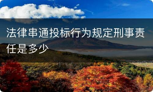 法律串通投标行为规定刑事责任是多少
