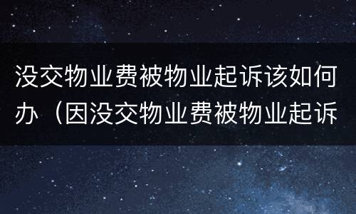 没交物业费被物业起诉该如何办（因没交物业费被物业起诉打官司能打赢吗）