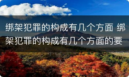 绑架犯罪的构成有几个方面 绑架犯罪的构成有几个方面的要件
