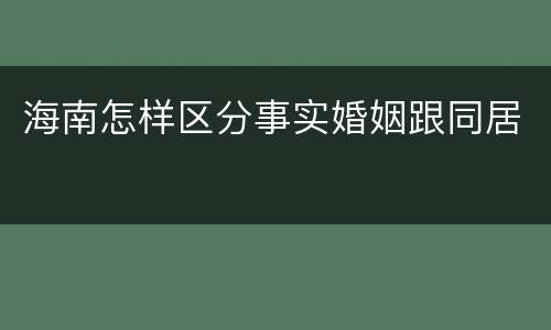 海南怎样区分事实婚姻跟同居