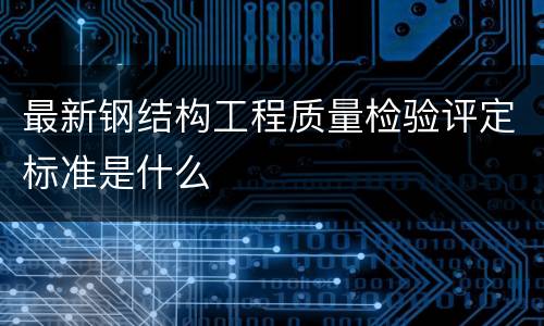 最新钢结构工程质量检验评定标准是什么