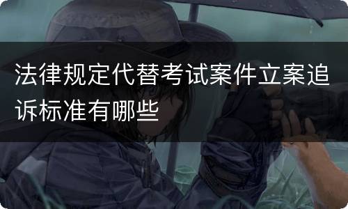 法律规定代替考试案件立案追诉标准有哪些