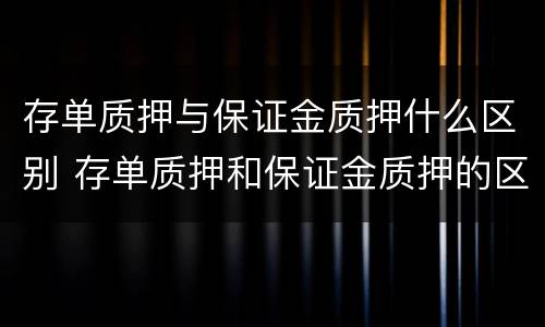 存单质押与保证金质押什么区别 存单质押和保证金质押的区别
