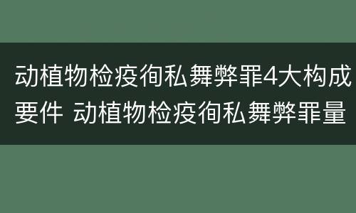 动植物检疫徇私舞弊罪4大构成要件 动植物检疫徇私舞弊罪量刑