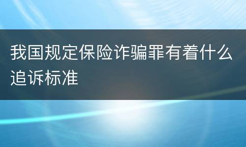 我国规定保险诈骗罪有着什么追诉标准