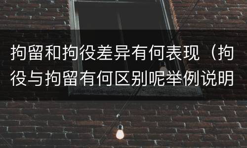 拘留和拘役差异有何表现（拘役与拘留有何区别呢举例说明）