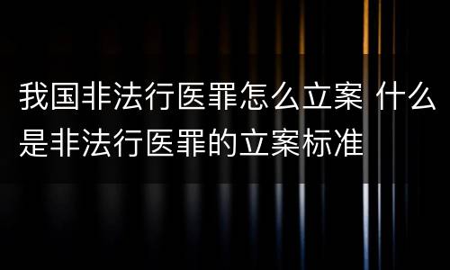我国非法行医罪怎么立案 什么是非法行医罪的立案标准