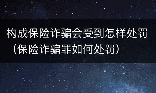 构成保险诈骗会受到怎样处罚（保险诈骗罪如何处罚）