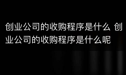 创业公司的收购程序是什么 创业公司的收购程序是什么呢