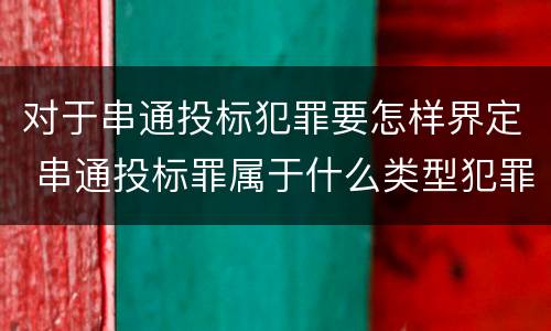 对于串通投标犯罪要怎样界定 串通投标罪属于什么类型犯罪