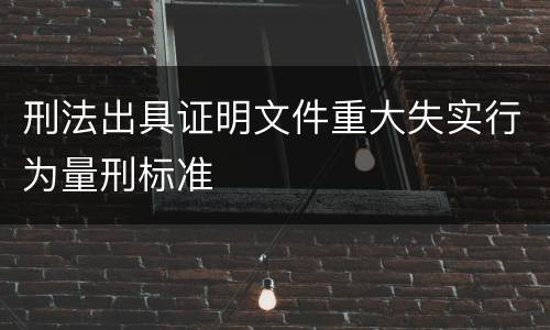 刑法出具证明文件重大失实行为量刑标准