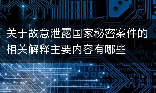 关于故意泄露国家秘密案件的相关解释主要内容有哪些