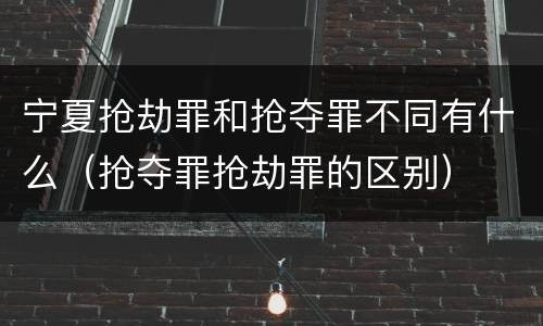 宁夏抢劫罪和抢夺罪不同有什么（抢夺罪抢劫罪的区别）