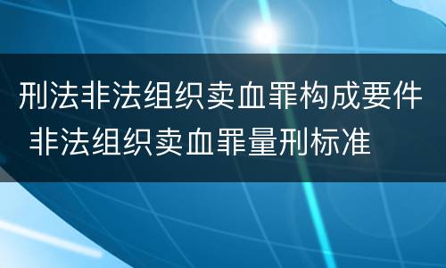刑法非法组织卖血罪构成要件 非法组织卖血罪量刑标准