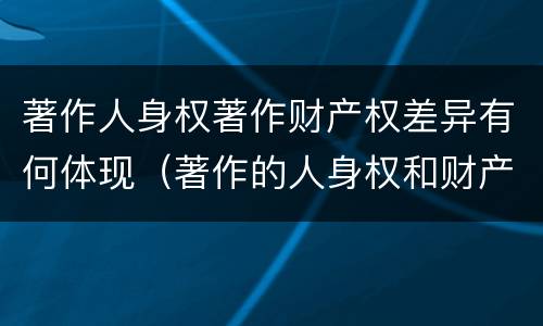 著作人身权著作财产权差异有何体现（著作的人身权和财产权）