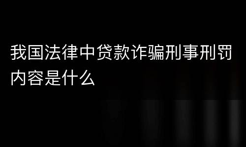 我国法律中贷款诈骗刑事刑罚内容是什么