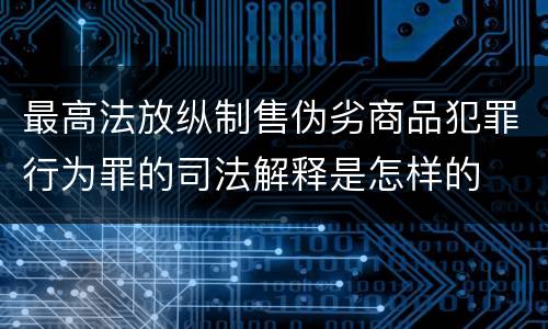 最高法放纵制售伪劣商品犯罪行为罪的司法解释是怎样的
