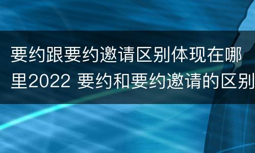 要约跟要约邀请区别体现在哪里2022 要约和要约邀请的区别的意义