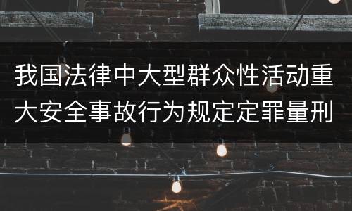 我国法律中大型群众性活动重大安全事故行为规定定罪量刑幅度