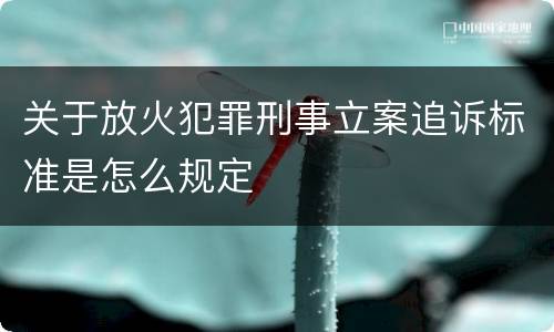 关于放火犯罪刑事立案追诉标准是怎么规定