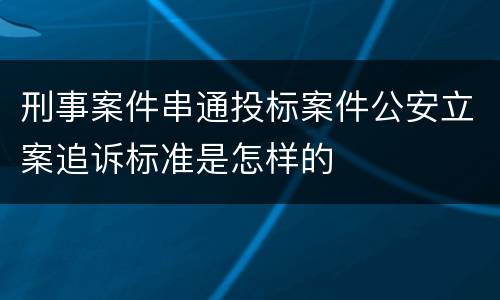 刑事案件串通投标案件公安立案追诉标准是怎样的