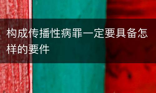 构成传播性病罪一定要具备怎样的要件