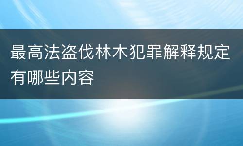 最高法盗伐林木犯罪解释规定有哪些内容