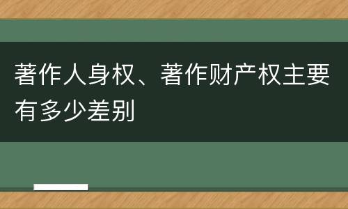 著作人身权、著作财产权主要有多少差别